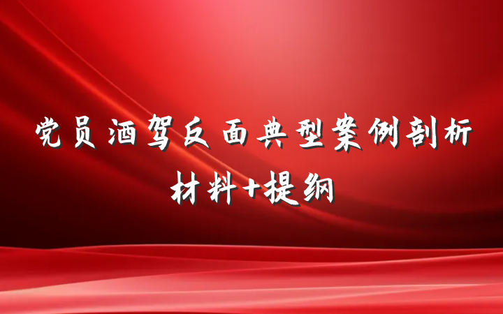 党员酒驾反面典型案例剖析材料 提纲