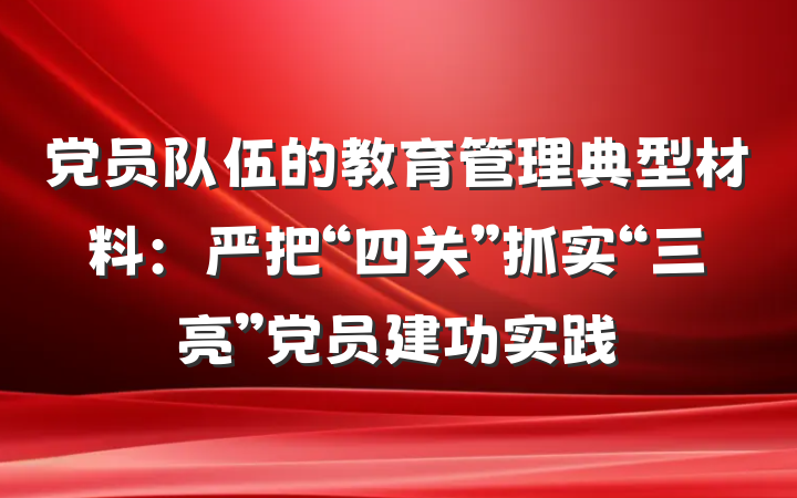 党员队伍的教育管理典型材料：严把“四关”抓实“三亮”党员建功实践