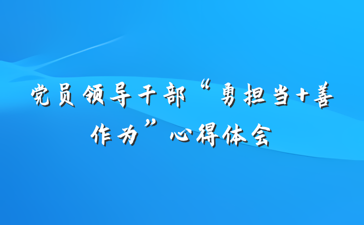 党员领导干部“勇担当 善作为”心得体会