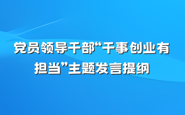 党员领导干部“干事创业有担当”主题发言提纲