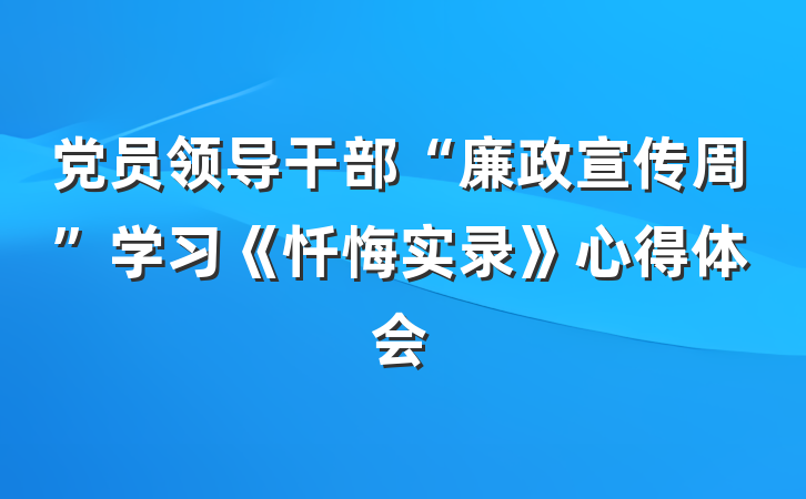党员领导干部“廉政宣传周”学习《忏悔实录》心得体会
