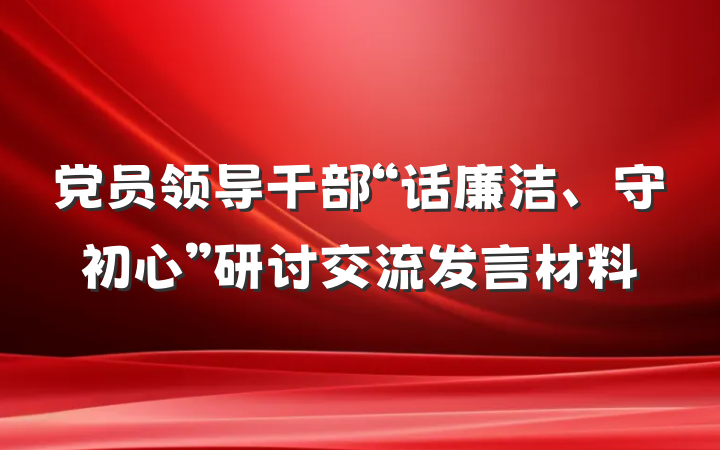 党员领导干部“话廉洁、守初心”研讨交流发言材料