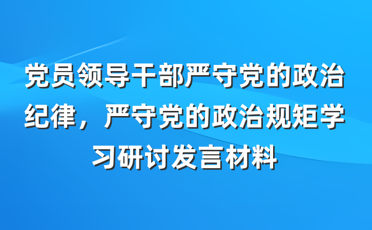 党员领导干部严守党的政治纪律，严守党的政治规矩学习研讨发言材料