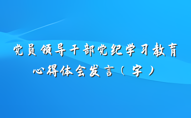 党员领导干部党纪学习教育心得体会发言（字）