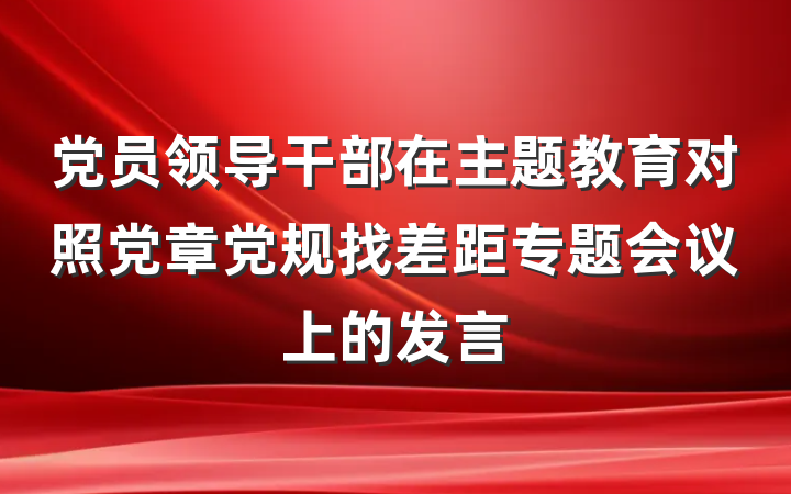 党员领导干部在主题教育对照党章党规找差距专题会议上的发言