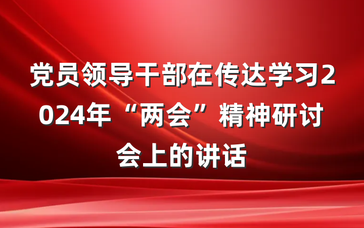 党员领导干部在传达学习2024年“两会”精神研讨会上的讲话