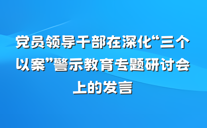 党员领导干部在深化“三个以案”警示教育专题研讨会上的发言