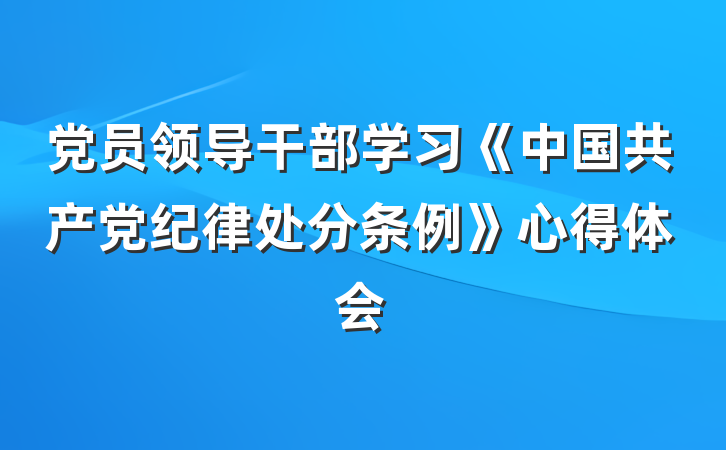 党员领导干部学习《中国共产党纪律处分条例》心得体会