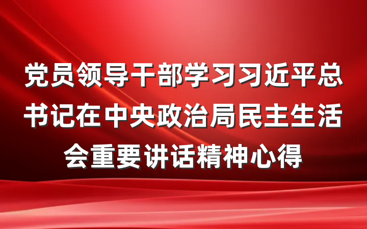 党员领导干部学习习近平总书记在中央政治局民主生活会重要讲话精神心得