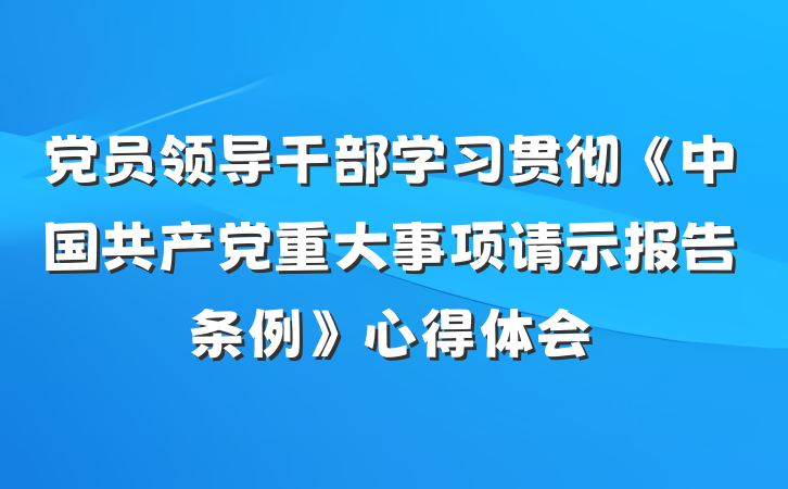 党员领导干部学习贯彻《中国共产党重大事项请示报告条例》心得体会