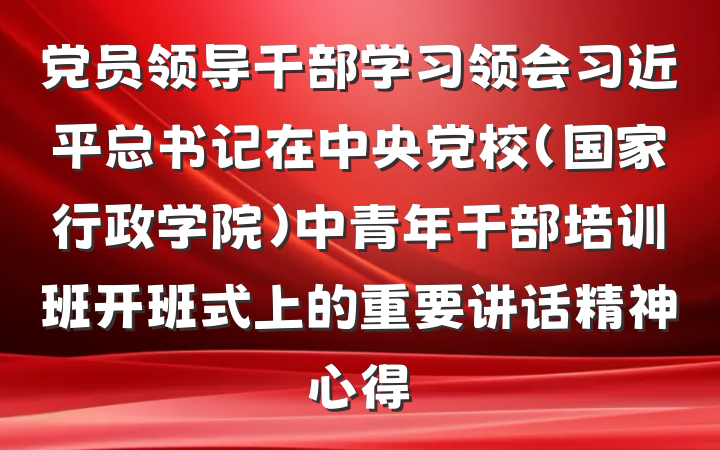 党员领导干部学习领会习近平总书记在中央党校（国家行政学院）中青年干部培训班开班式上的重要讲话精神心得