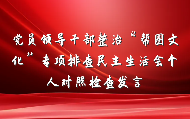 党员领导干部整治“帮圈文化”专项排查民主生活会个人对照检查发言