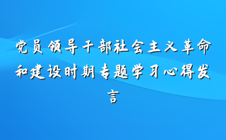 党员领导干部社会主义革命和建设时期专题学习心得发言