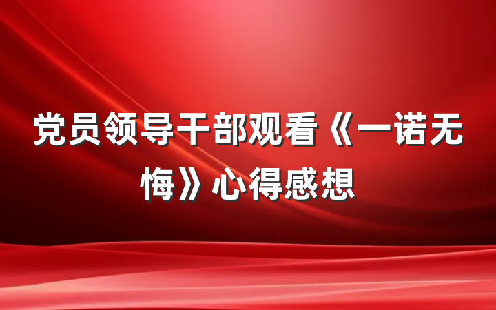 党员领导干部观看《一诺无悔》心得感想
