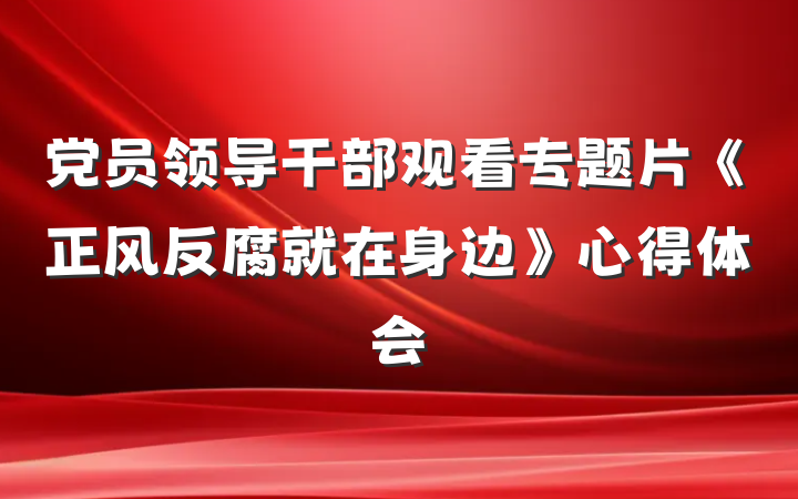 党员领导干部观看专题片《正风反腐就在身边》心得体会