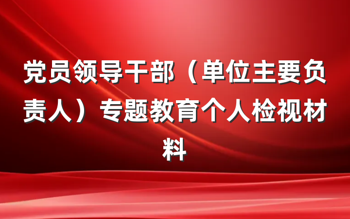 党员领导干部（单位主要负责人）专题教育个人检视材料
