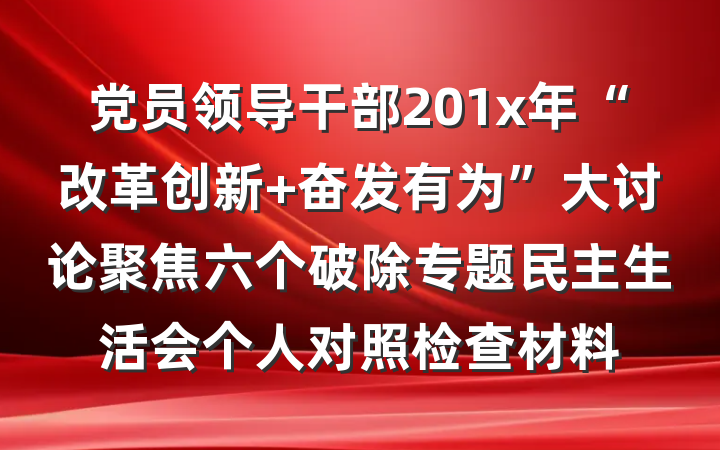 党员领导干部201x年“改革创新 奋发有为”大讨论聚焦六个破除专题民主生活会个人对照检查材料