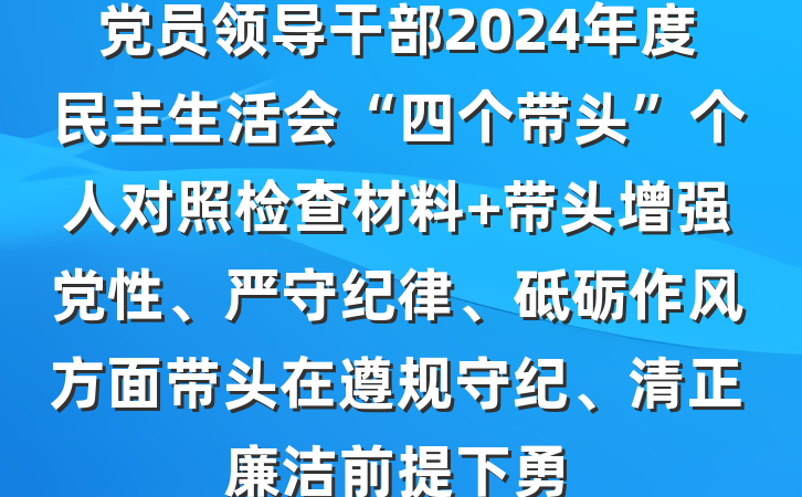 党员领导干部2024年度民主生活会“四个带头”个人对照检查材料 带头增强党性、严守纪律、砥砺作风方面带头在遵规守纪、清正廉洁前提下勇