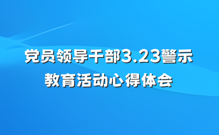 党员领导干部3.23警示教育活动心得体会