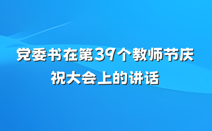 党委书在第39个教师节庆祝大会上的讲话