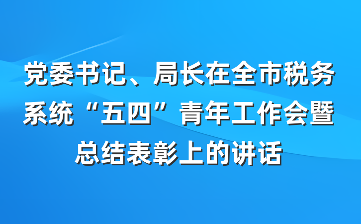 党委书记、局长在全市税务系统“五四”青年工作会暨总结表彰上的讲话