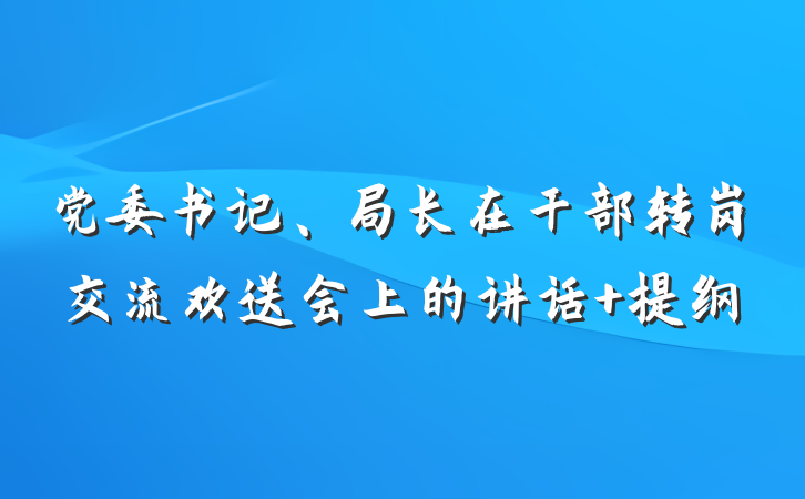 党委书记、局长在干部转岗交流欢送会上的讲话 提纲