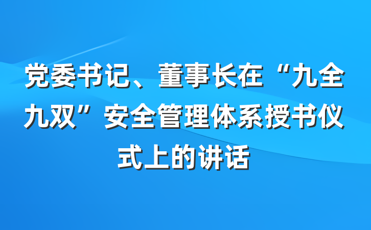 党委书记、董事长在“九全九双”安全管理体系授书仪式上的讲话