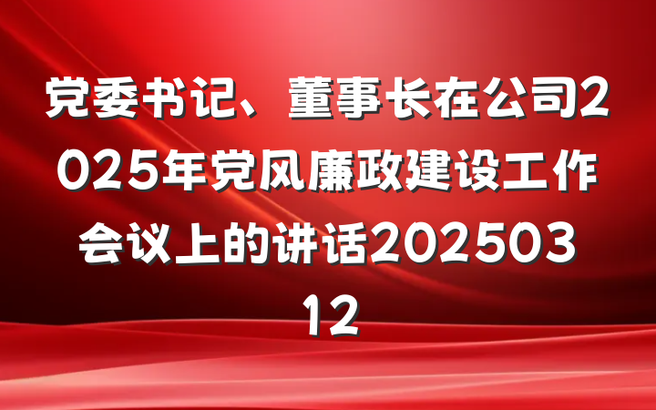 党委书记、董事长在公司2025年党风廉政建设工作会议上的讲话20250312