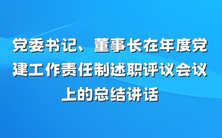 党委书记、董事长在年度党建工作责任制述职评议会议上的总结讲话