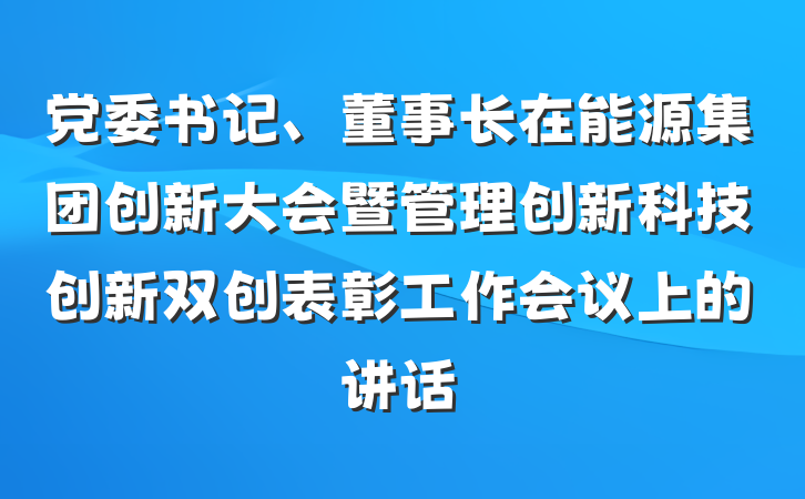 党委书记、董事长在能源集团创新大会暨管理创新科技创新双创表彰工作会议上的讲话