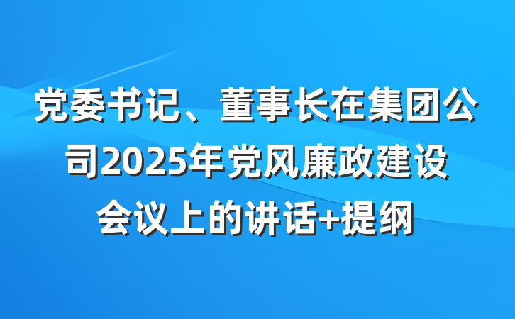 党委书记、董事长在集团公司2025年党风廉政建设会议上的讲话 提纲