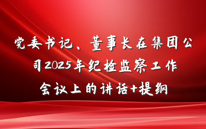 党委书记、董事长在集团公司2025年纪检监察工作会议上的讲话 提纲