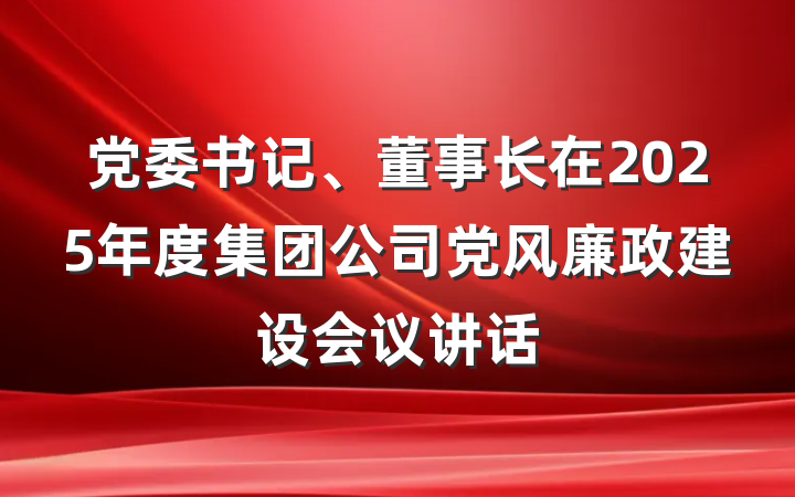 党委书记、董事长在2025年度集团公司党风廉政建设会议讲话