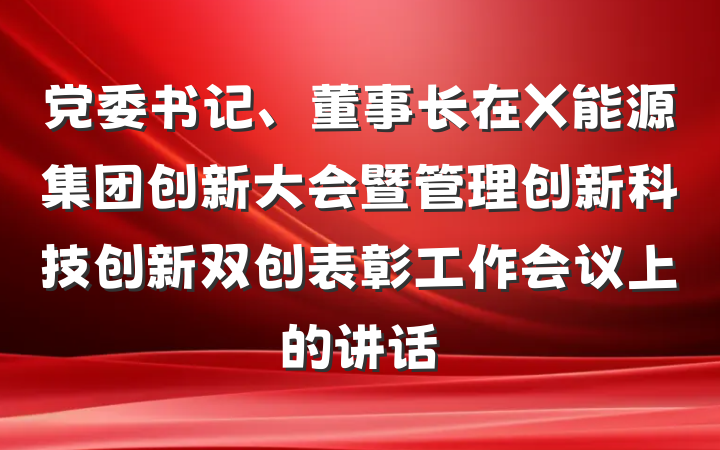 党委书记、董事长在X能源集团创新大会暨管理创新科技创新双创表彰工作会议上的讲话