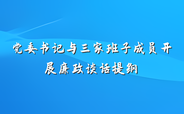 党委书记与三家班子成员开展廉政谈话提纲