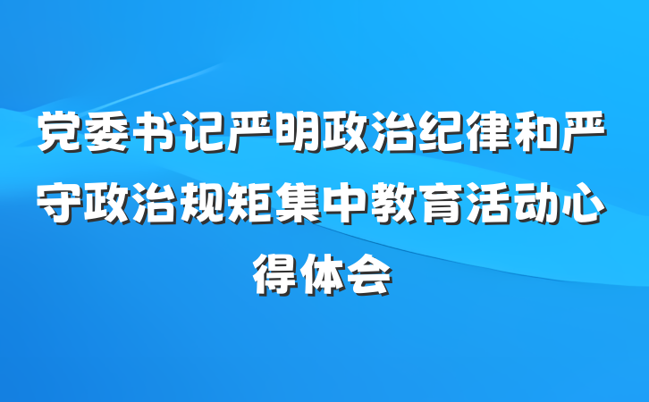 党委书记严明政治纪律和严守政治规矩集中教育活动心得体会