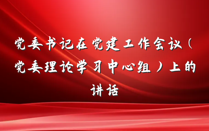 党委书记在党建工作会议（党委理论学习中心组）上的讲话