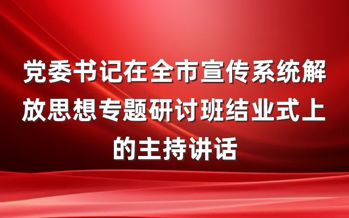 党委书记在全市宣传系统解放思想专题研讨班结业式上的主持讲话