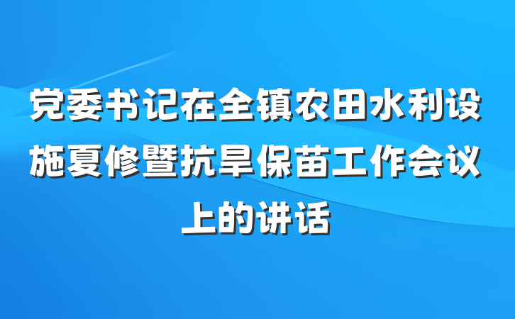 党委书记在全镇农田水利设施夏修暨抗旱保苗工作会议上的讲话