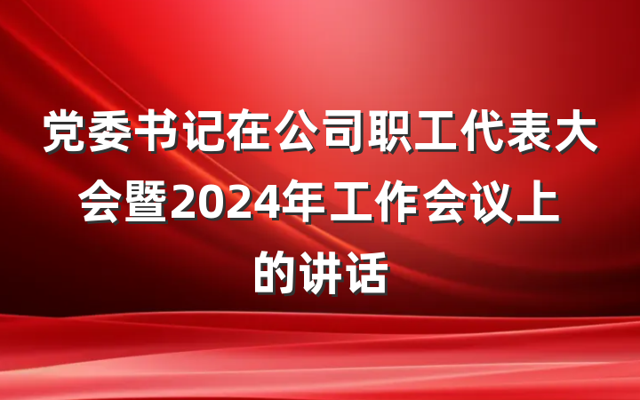 党委书记在公司职工代表大会暨2024年工作会议上的讲话