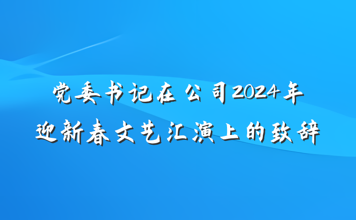 党委书记在公司2024年迎新春文艺汇演上的致辞