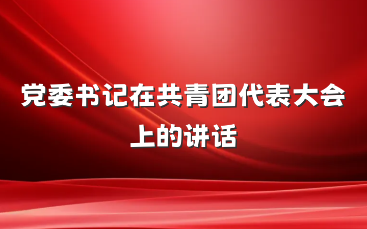 党委书记在共青团代表大会上的讲话