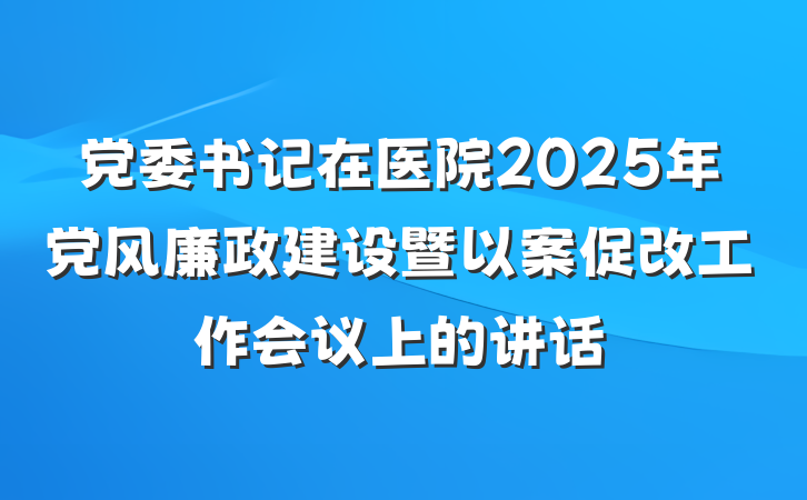 党委书记在医院2025年党风廉政建设暨以案促改工作会议上的讲话