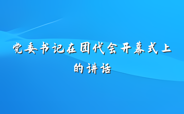 党委书记在团代会开幕式上的讲话