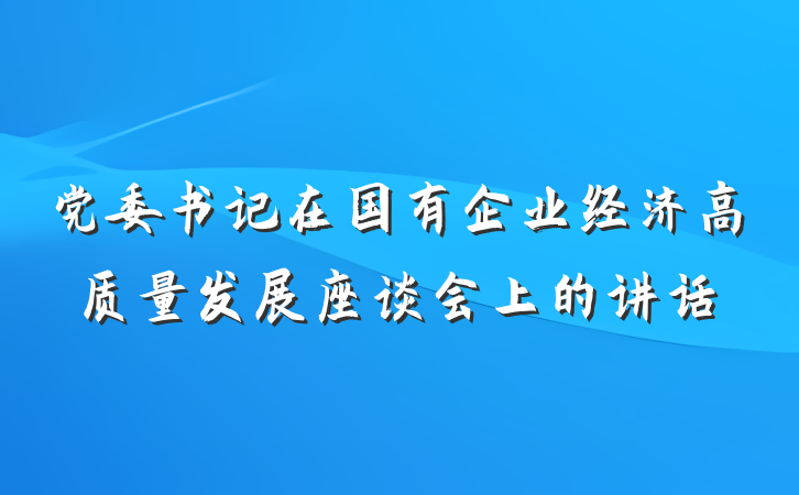 党委书记在国有企业经济高质量发展座谈会上的讲话