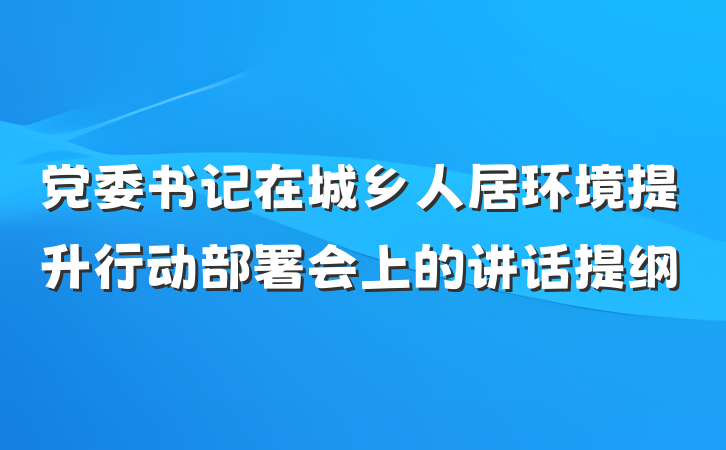 党委书记在城乡人居环境提升行动部署会上的讲话提纲