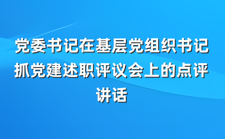 党委书记在基层党组织书记抓党建述职评议会上的点评讲话