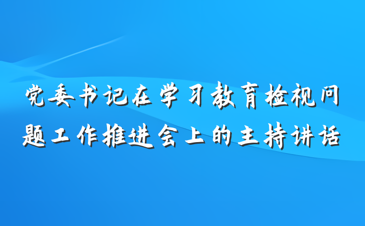 党委书记在学习教育检视问题工作推进会上的主持讲话