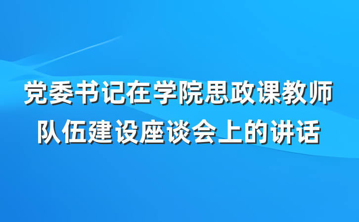 党委书记在学院思政课教师队伍建设座谈会上的讲话