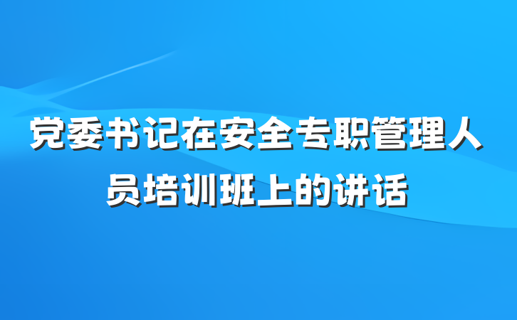 党委书记在安全专职管理人员培训班上的讲话